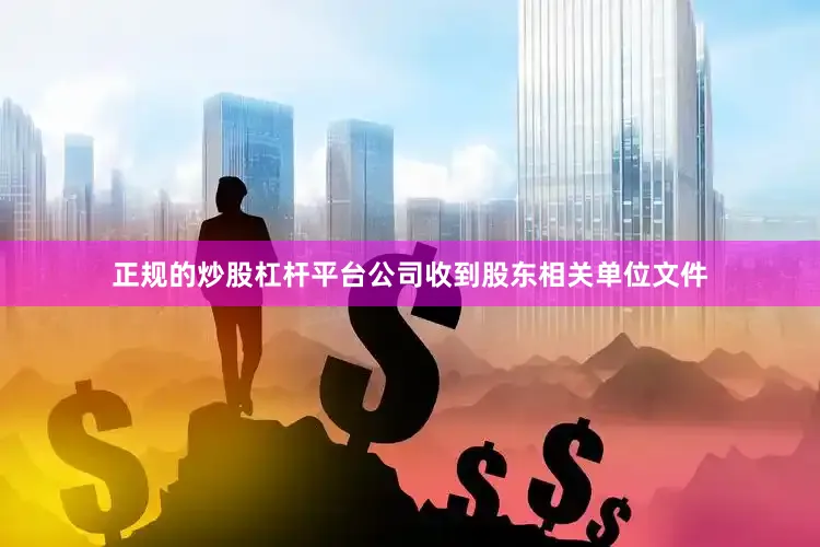正规的炒股杠杆平台公司收到股东相关单位文件
