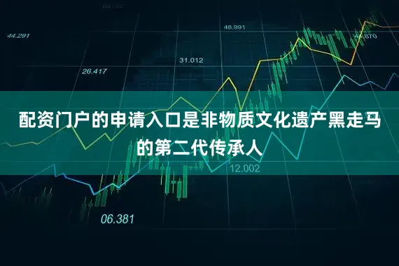 配资门户的申请入口是非物质文化遗产黑走马的第二代传承人