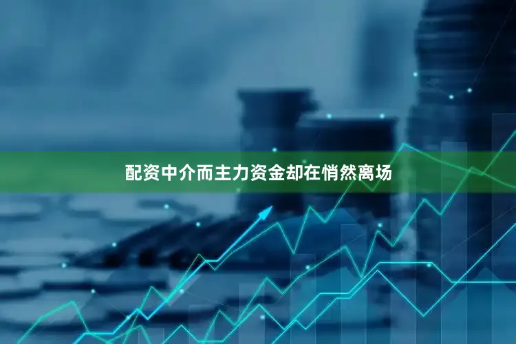 配资中介而主力资金却在悄然离场