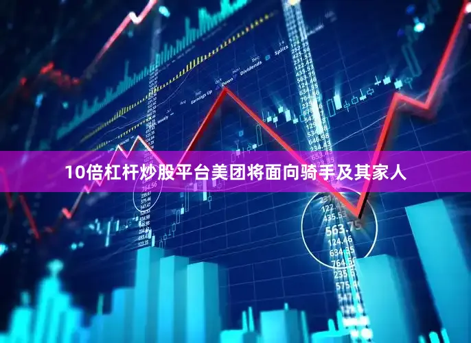10倍杠杆炒股平台美团将面向骑手及其家人