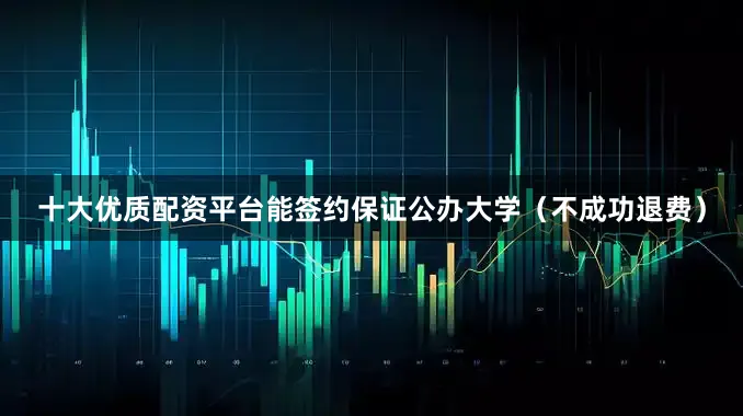 十大优质配资平台能签约保证公办大学（不成功退费）