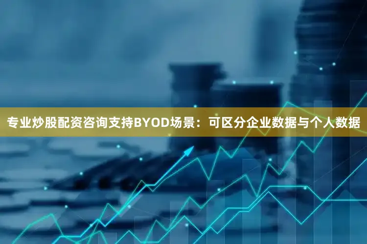 专业炒股配资咨询支持BYOD场景：可区分企业数据与个人数据