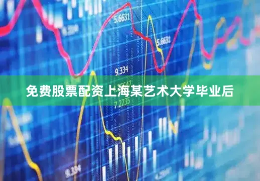 免费股票配资上海某艺术大学毕业后