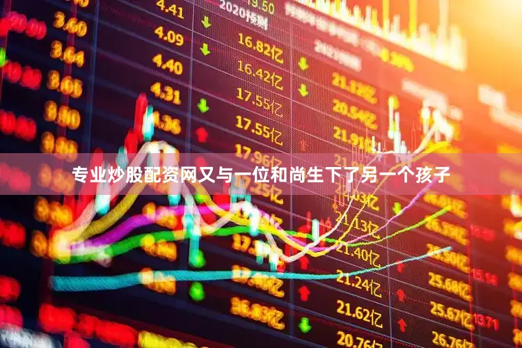 专业炒股配资网又与一位和尚生下了另一个孩子