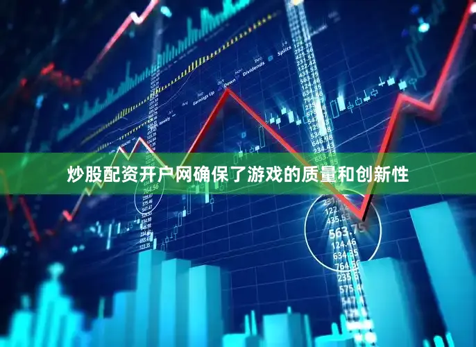 炒股配资开户网确保了游戏的质量和创新性