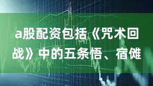 a股配资包括《咒术回战》中的五条悟、宿傩