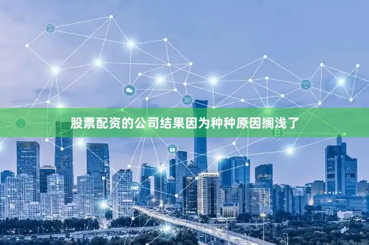 股票配资的公司结果因为种种原因搁浅了