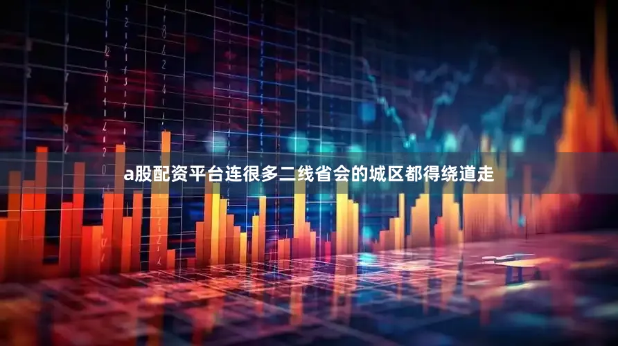 a股配资平台连很多二线省会的城区都得绕道走