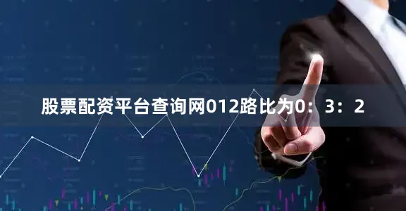 股票配资平台查询网012路比为0：3：2