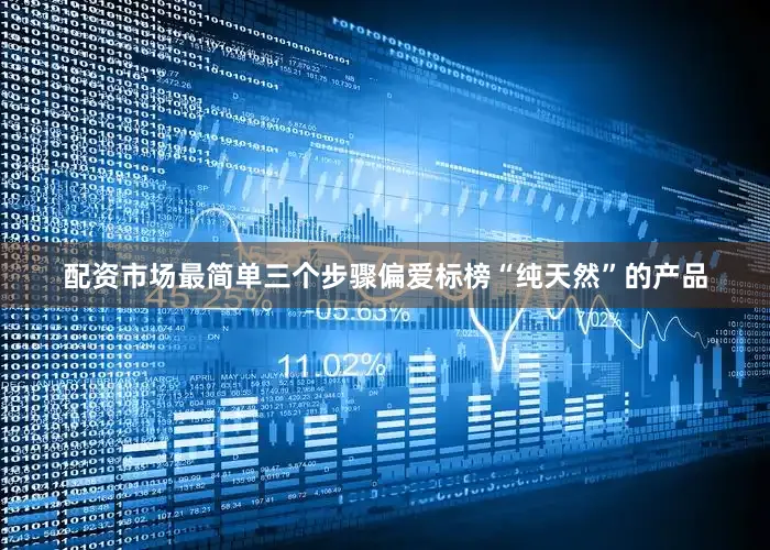配资市场最简单三个步骤偏爱标榜“纯天然”的产品