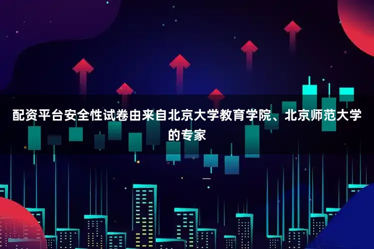 配资平台安全性试卷由来自北京大学教育学院、北京师范大学的专家