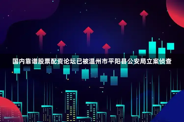 国内靠谱股票配资论坛已被温州市平阳县公安局立案侦查