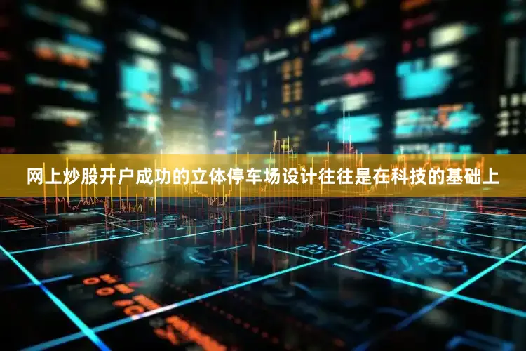 网上炒股开户成功的立体停车场设计往往是在科技的基础上