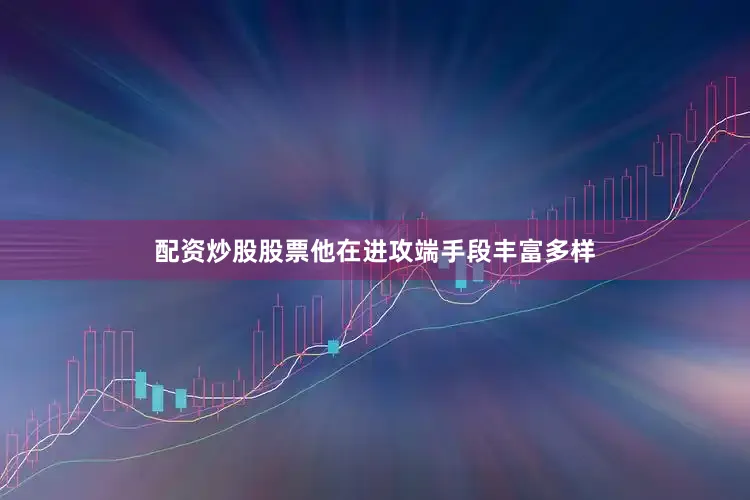配资炒股股票他在进攻端手段丰富多样