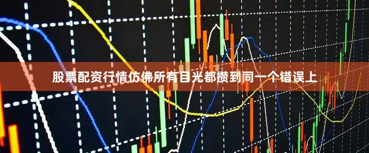 股票配资行情仿佛所有目光都攒到同一个错误上