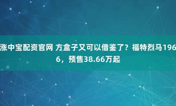 涨中宝配资官网 方盒子又可以借鉴了？福特烈马1966，预售38.66万起