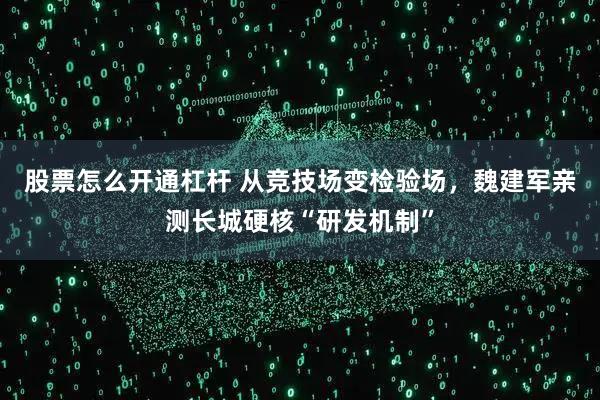 股票怎么开通杠杆 从竞技场变检验场，魏建军亲测长城硬核“研发机制”