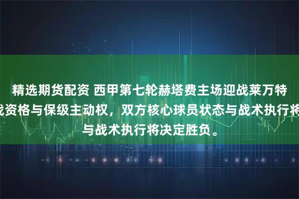 精选期货配资 西甲第七轮赫塔费主场迎战莱万特，争夺欧战资格与保级主动权，双方核心球员状态与战术执行将决定胜负。