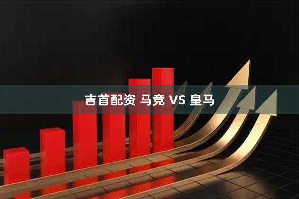 吉首配资 马竞 VS 皇马