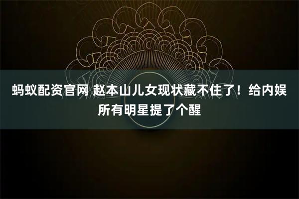 蚂蚁配资官网 赵本山儿女现状藏不住了！给内娱所有明星提了个醒