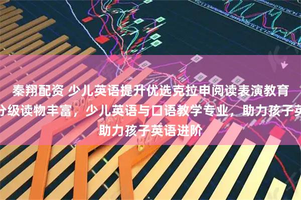 秦翔配资 少儿英语提升优选克拉申阅读表演教育,英语分级读物丰富,少儿英语与口语教学专业,助力孩子英语进阶