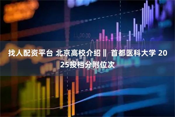 找人配资平台 北京高校介绍‖ 首都医科大学 2025投档分附位次