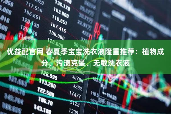 优益配官网 春夏季宝宝洗衣液隆重推荐：植物成分、污渍克星、无敏洗衣液