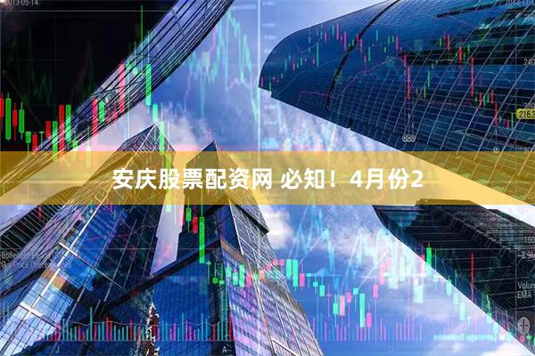 安庆股票配资网 必知！4月份2